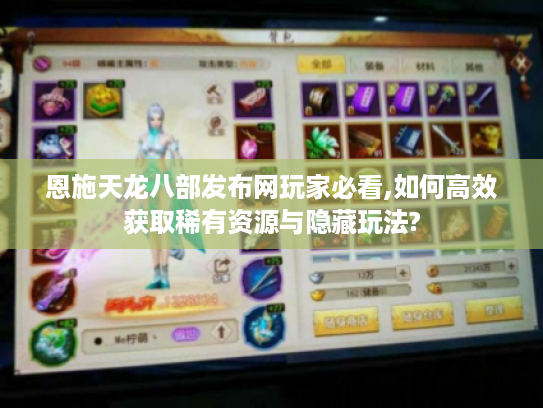 恩施天龙八部发布网玩家必看,如何高效获取稀有资源与隐藏玩法?