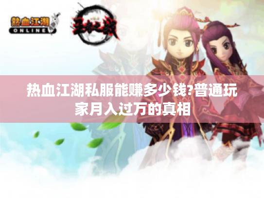 热血江湖私服能赚多少钱?普通玩家月入过万的真相