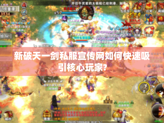 新破天一剑私服宣传网如何快速吸引核心玩家?