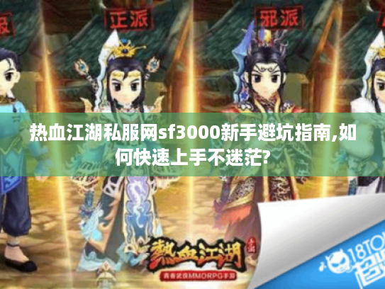 热血江湖私服网sf3000新手避坑指南,如何快速上手不迷茫?