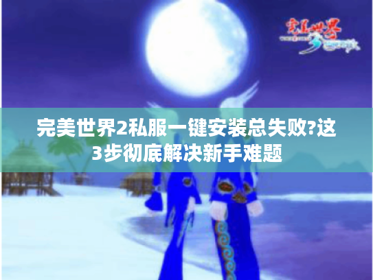 完美世界2私服一键安装总失败?这3步彻底解决新手难题
