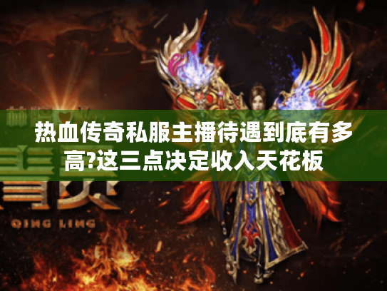 热血传奇私服主播待遇到底有多高?这三点决定收入天花板