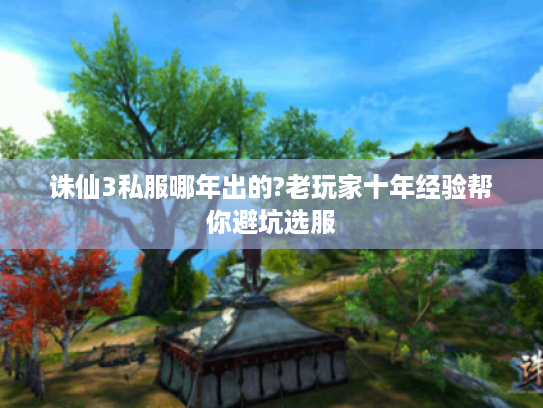 诛仙3私服哪年出的?老玩家十年经验帮你避坑选服