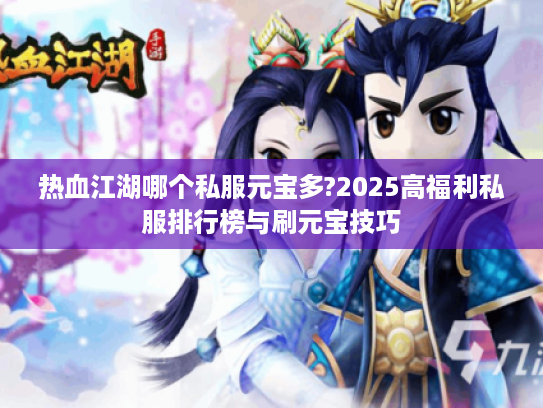 热血江湖哪个私服元宝多?2025高福利私服排行榜与刷元宝技巧