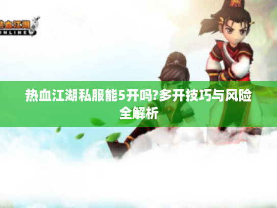 热血江湖私服能5开吗?多开技巧与风险全解析