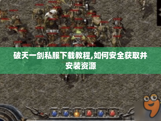 破天一剑私服下载教程,如何安全获取并安装资源
