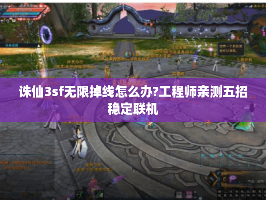 诛仙3sf无限掉线怎么办?工程师亲测五招稳定联机
