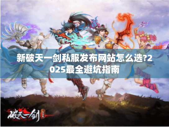 新破天一剑私服发布网站怎么选?2025最全避坑指南