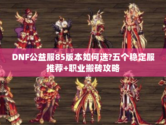 DNF公益服85版本如何选?五个稳定服推荐+职业搬砖攻略