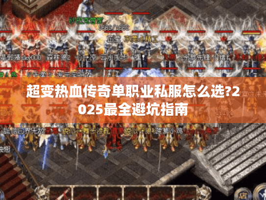 超变热血传奇单职业私服怎么选?2025最全避坑指南