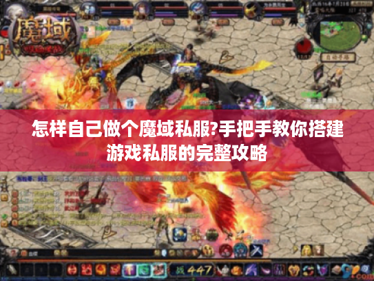 怎样自己做个魔域私服?手把手教你搭建游戏私服的完整攻略