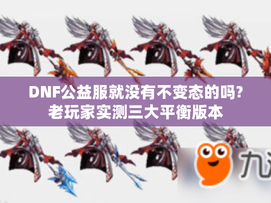 DNF公益服就没有不变态的吗?老玩家实测三大平衡版本
