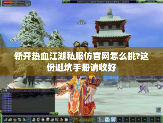 新开热血江湖私服仿官网怎么挑?这份避坑手册请收好