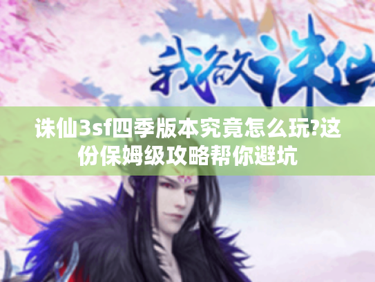 诛仙3sf四季版本究竟怎么玩?这份保姆级攻略帮你避坑