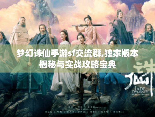梦幻诛仙手游sf交流群,独家版本揭秘与实战攻略宝典