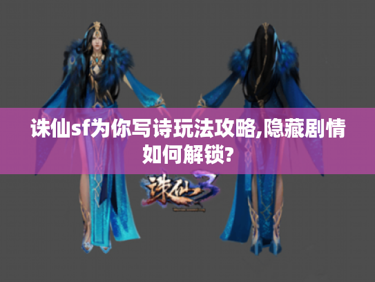 诛仙sf为你写诗玩法攻略,隐藏剧情如何解锁?