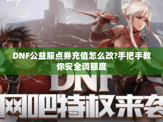 DNF公益服点券充值怎么改?手把手教你安全调额度