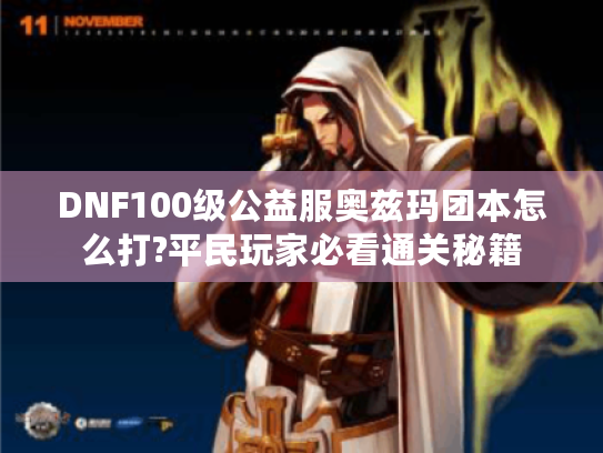 DNF100级公益服奥兹玛团本怎么打?平民玩家必看通关秘籍