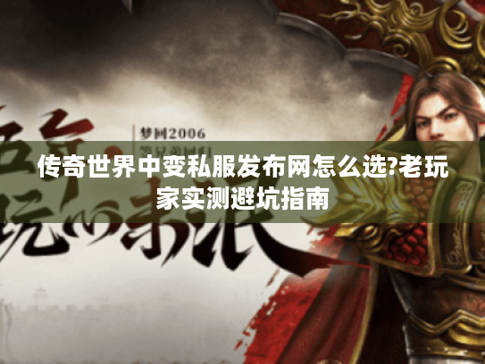 传奇世界中变私服发布网怎么选?老玩家实测避坑指南