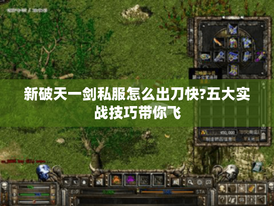新破天一剑私服怎么出刀快?五大实战技巧带你飞