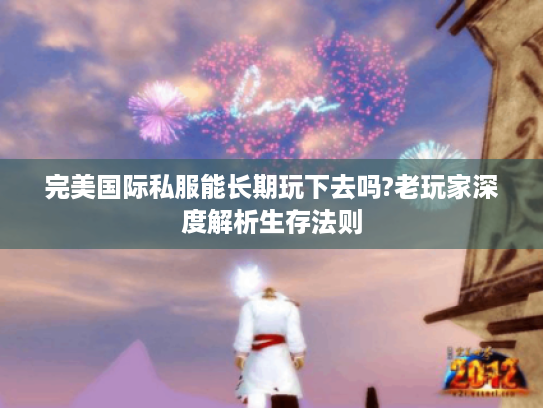 完美国际私服能长期玩下去吗?老玩家深度解析生存法则