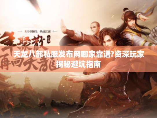 天龙八部私服发布网哪家靠谱?资深玩家揭秘避坑指南