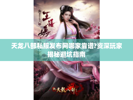 天龙八部私服发布网哪家靠谱?资深玩家揭秘避坑指南