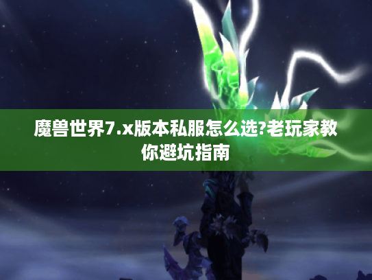 魔兽世界7.x版本私服怎么选?老玩家教你避坑指南
