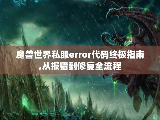 魔兽世界私服error代码终极指南,从报错到修复全流程