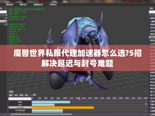 魔兽世界私服代理加速器怎么选?5招解决延迟与封号难题