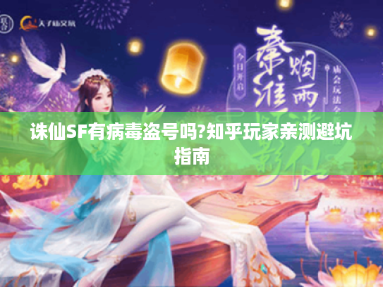 诛仙SF有病毒盗号吗?知乎玩家亲测避坑指南