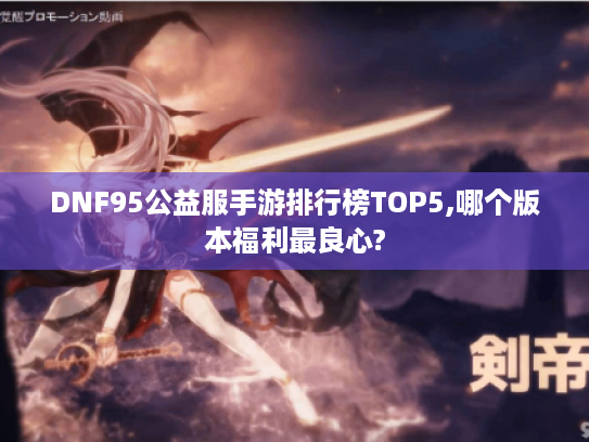 DNF95公益服手游排行榜TOP5,哪个版本福利最良心?