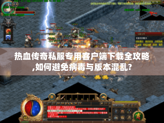 热血传奇私服专用客户端下载全攻略,如何避免病毒与版本混乱?