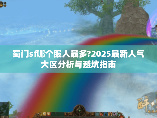 蜀门sf哪个服人最多?2025最新人气大区分析与避坑指南