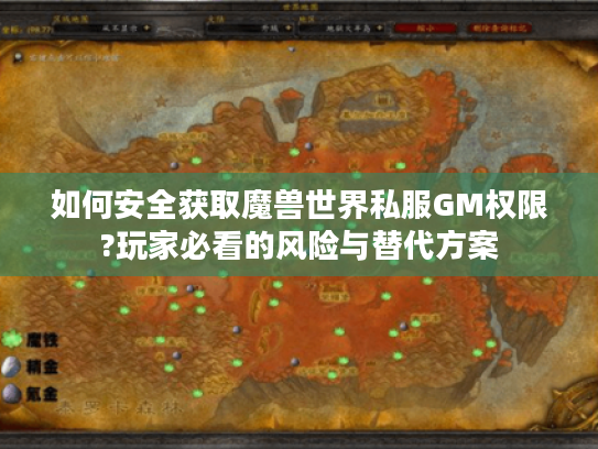 如何安全获取魔兽世界私服GM权限?玩家必看的风险与替代方案