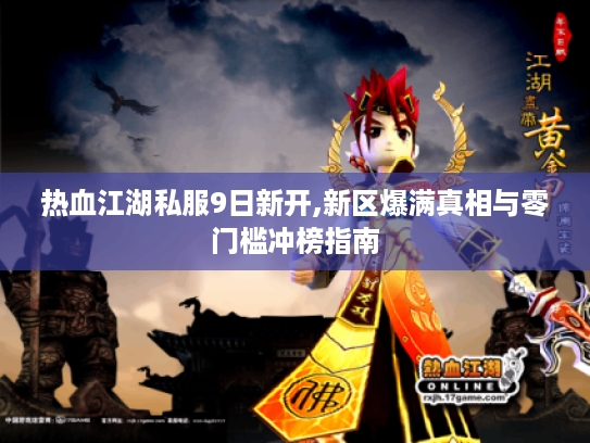 热血江湖私服9日新开,新区爆满真相与零门槛冲榜指南