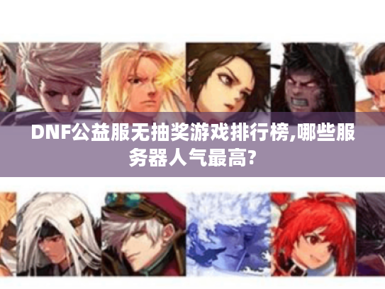 DNF公益服无抽奖游戏排行榜,哪些服务器人气最高?