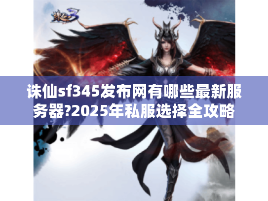 诛仙sf345发布网有哪些最新服务器?2025年私服选择全攻略