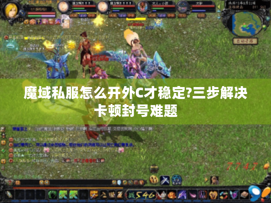 魔域私服怎么开外C才稳定?三步解决卡顿封号难题