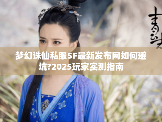 梦幻诛仙私服SF最新发布网如何避坑?2025玩家实测指南