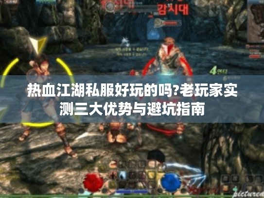 热血江湖私服好玩的吗?老玩家实测三大优势与避坑指南