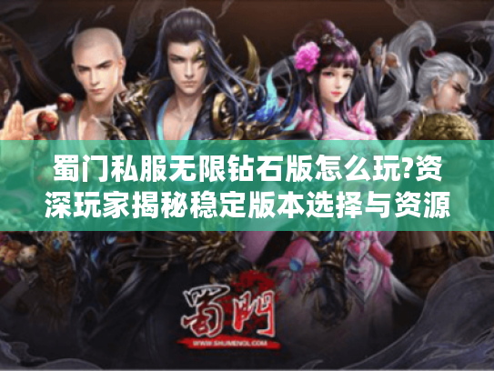 蜀门私服无限钻石版怎么玩?资深玩家揭秘稳定版本选择与资源利用技巧