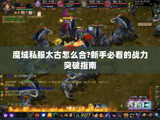 魔域私服太古怎么合?新手必看的战力突破指南