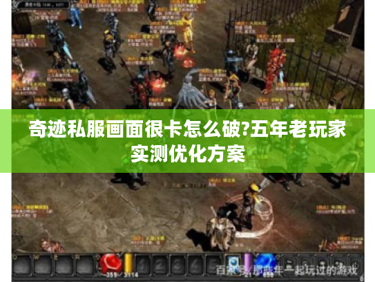 奇迹私服画面很卡怎么破?五年老玩家实测优化方案