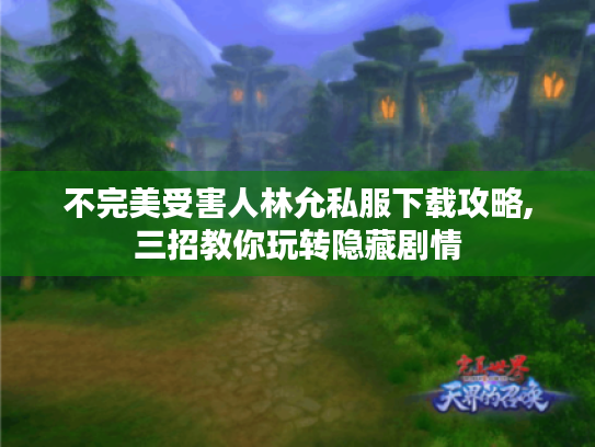 不完美受害人林允私服下载攻略,三招教你玩转隐藏剧情