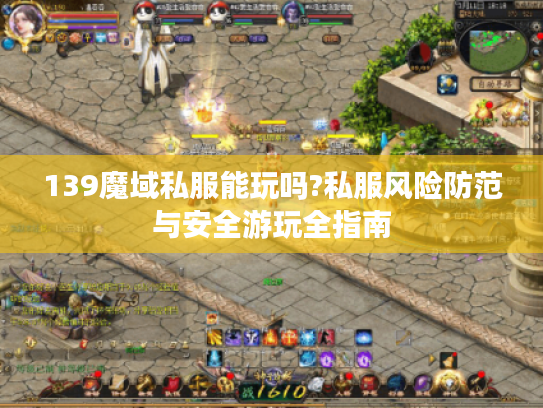 139魔域私服能玩吗?私服风险防范与安全游玩全指南