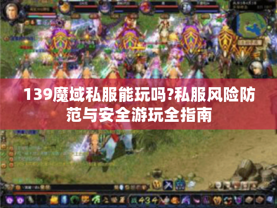 139魔域私服能玩吗?私服风险防范与安全游玩全指南