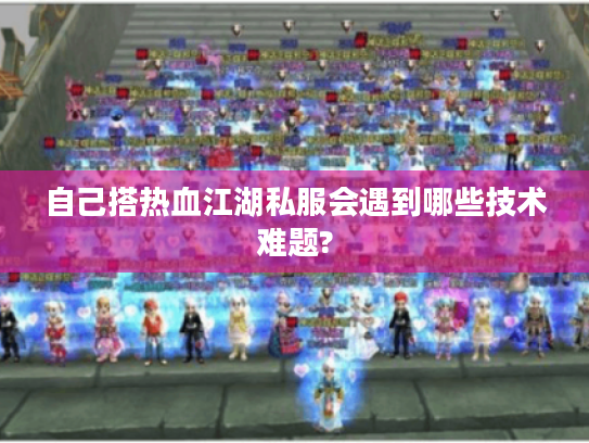 自己搭热血江湖私服会遇到哪些技术难题?