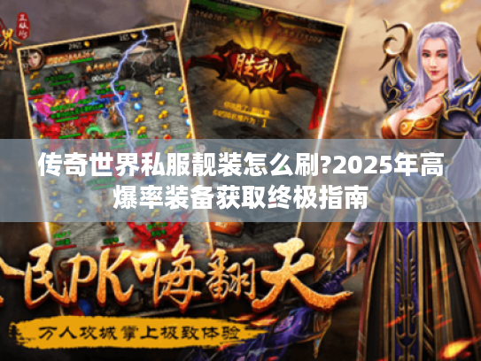 传奇世界私服靓装怎么刷?2025年高爆率装备获取终极指南
