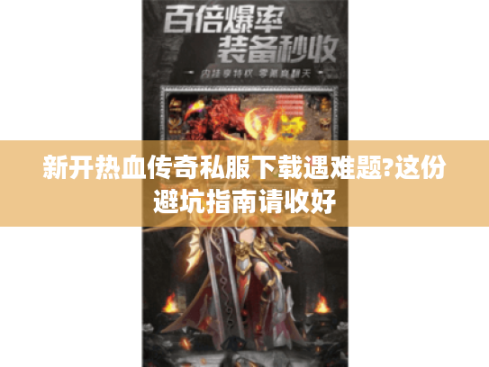 新开热血传奇私服下载遇难题?这份避坑指南请收好